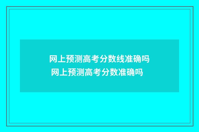 网上预测高考分数线准确吗 网上预测高考分数准确吗