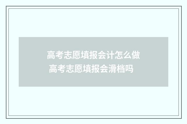 高考志愿填报会计怎么做 高考志愿填报会滑档吗