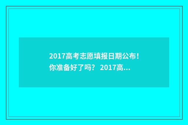 2017高考志愿填报日期公布！你准备好了吗？ 2017高考志愿填报参考书