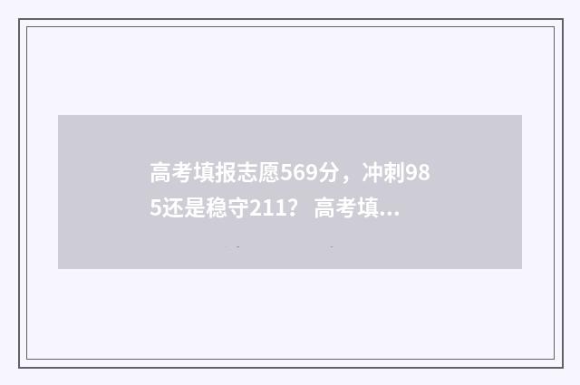 高考填报志愿569分，冲刺985还是稳守211？ 高考填报志愿的方法与步骤