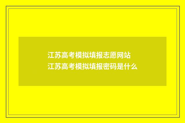 江苏高考模拟填报志愿网站 江苏高考模拟填报密码是什么