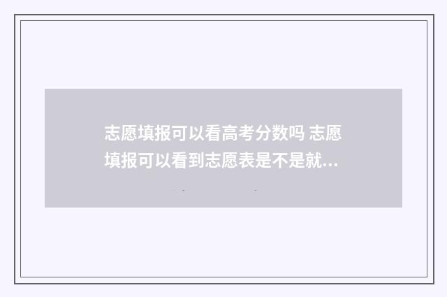 志愿填报可以看高考分数吗 志愿填报可以看到志愿表是不是就提交了?