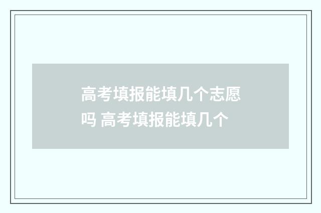 高考填报能填几个志愿吗 高考填报能填几个