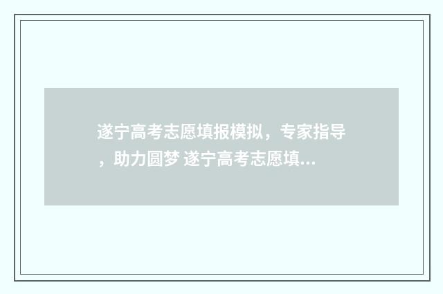遂宁高考志愿填报模拟，专家指导，助力圆梦 遂宁高考志愿填报网