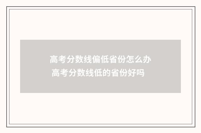 高考分数线偏低省份怎么办 高考分数线低的省份好吗