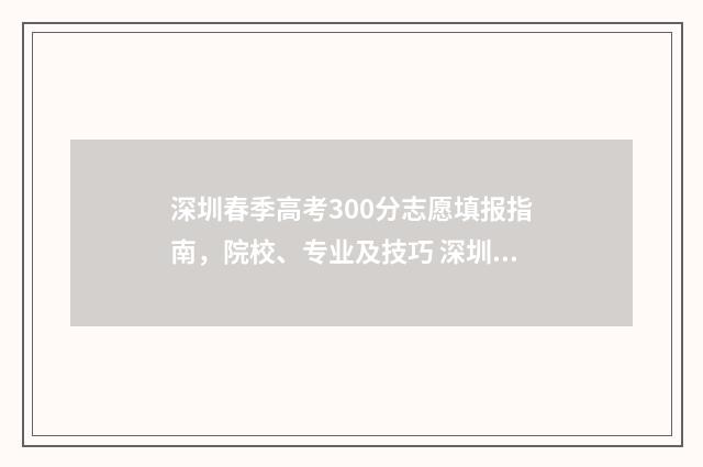 深圳春季高考300分志愿填报指南，院校、专业及技巧 深圳春季高考有哪些学校