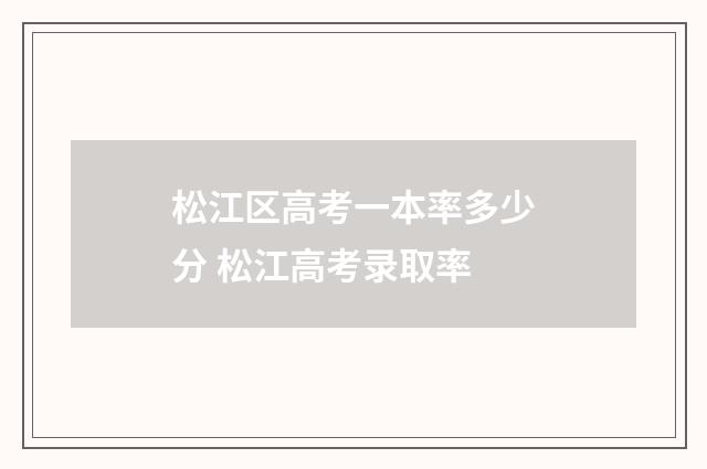 松江区高考一本率多少分 松江高考录取率