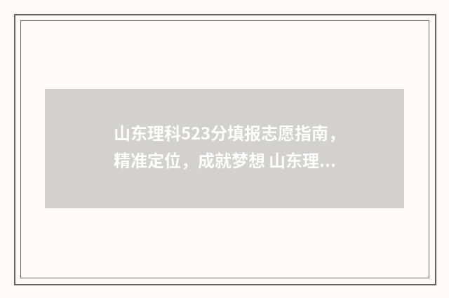 山东理科523分填报志愿指南，精准定位，成就梦想 山东理科523分填什么专业