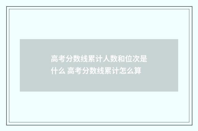 高考分数线累计人数和位次是什么 高考分数线累计怎么算