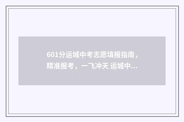 601分运城中考志愿填报指南，精准报考，一飞冲天 运城中考预估分数线2021