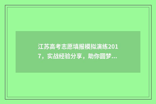 江苏高考志愿填报模拟演练2017，实战经验分享，助你圆梦名校！ 高考报志愿