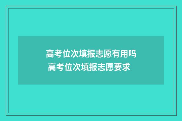 高考位次填报志愿有用吗 高考位次填报志愿要求