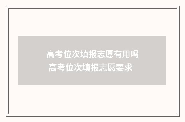 高考位次填报志愿有用吗 高考位次填报志愿要求