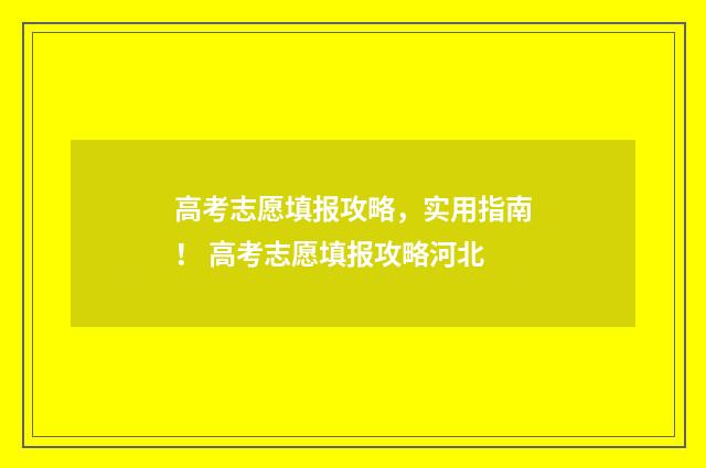 高考志愿填报攻略，实用指南！ 高考志愿填报攻略河北