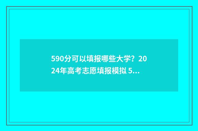 590分可以填报哪些大学？2024年高考志愿填报模拟 590分算不算高分