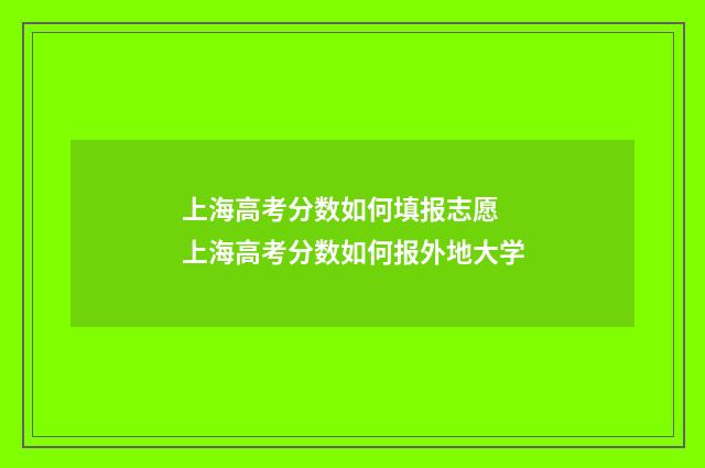 上海高考分数如何填报志愿 上海高考分数如何报外地大学