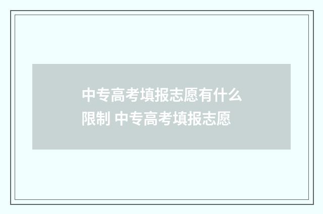 中专高考填报志愿有什么限制 中专高考填报志愿