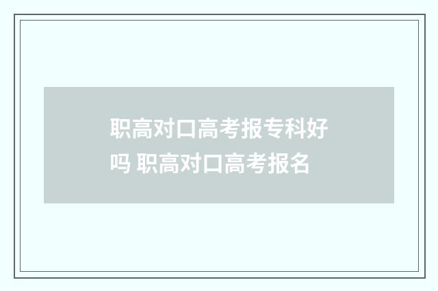职高对口高考报专科好吗 职高对口高考报名