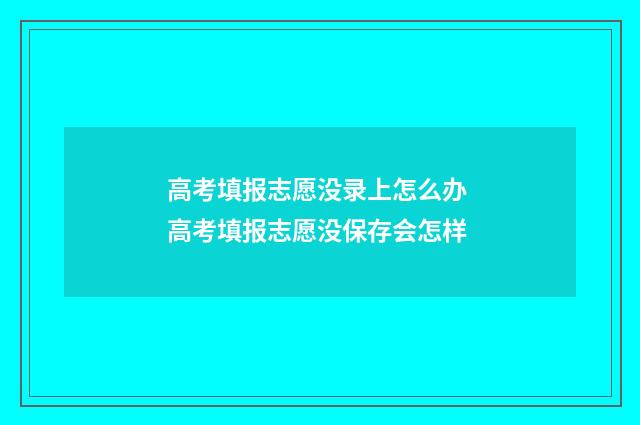 高考填报志愿没录上怎么办 高考填报志愿没保存会怎样
