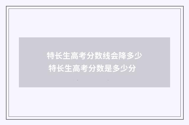 特长生高考分数线会降多少 特长生高考分数是多少分