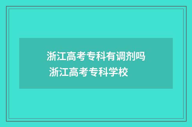浙江高考专科有调剂吗 浙江高考专科学校