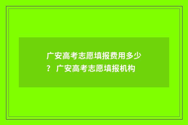 广安高考志愿填报费用多少？ 广安高考志愿填报机构