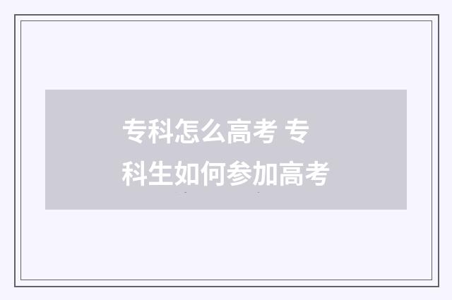 专科怎么高考 专科生如何参加高考