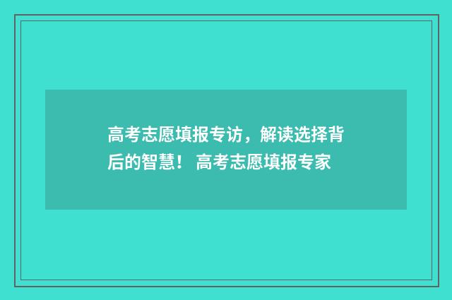高考志愿填报专访，解读选择背后的智慧！ 高考志愿填报专家