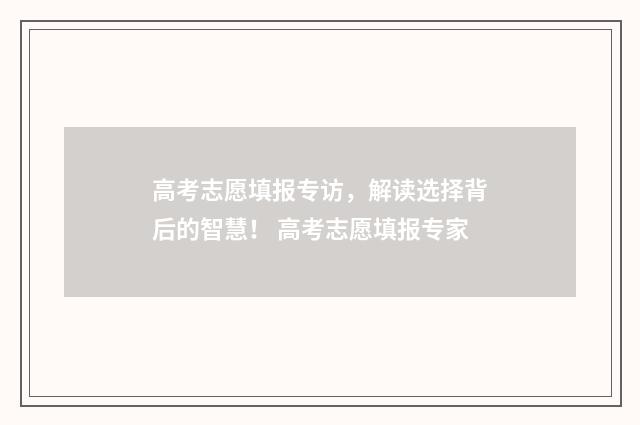高考志愿填报专访，解读选择背后的智慧！ 高考志愿填报专家