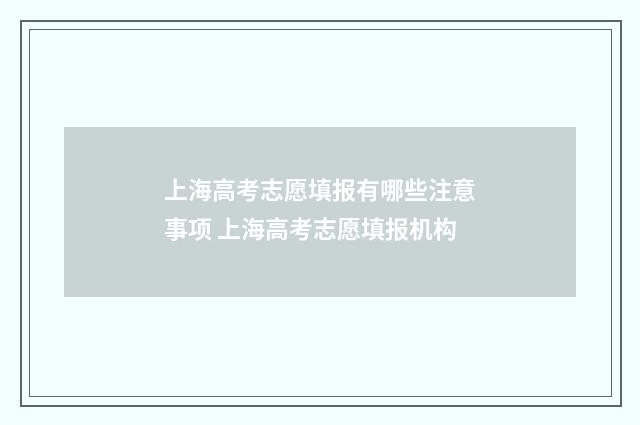 上海高考志愿填报有哪些注意事项 上海高考志愿填报机构