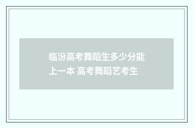 临汾高考舞蹈生多少分能上一本 高考舞蹈艺考生
