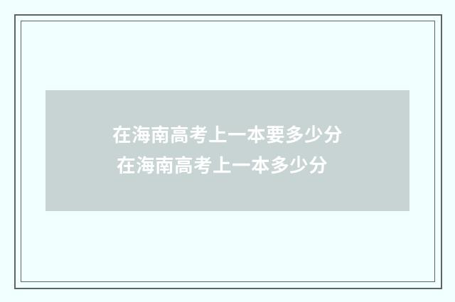 在海南高考上一本要多少分 在海南高考上一本多少分