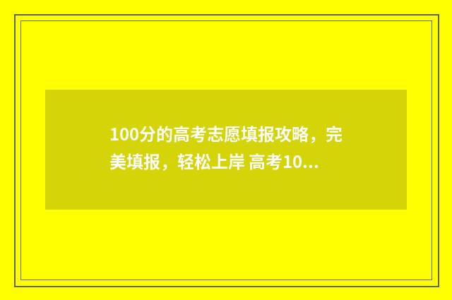 100分的高考志愿填报攻略，完美填报，轻松上岸 高考100分可以选择的学校