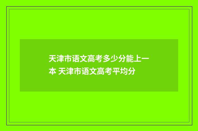 天津市语文高考多少分能上一本 天津市语文高考平均分