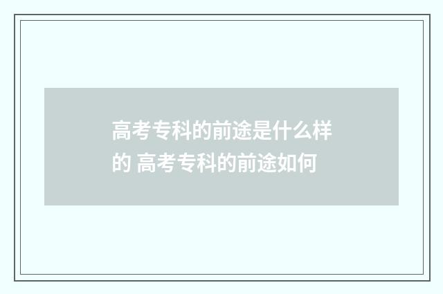 高考专科的前途是什么样的 高考专科的前途如何