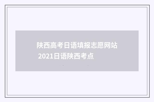 陕西高考日语填报志愿网站 2021日语陕西考点