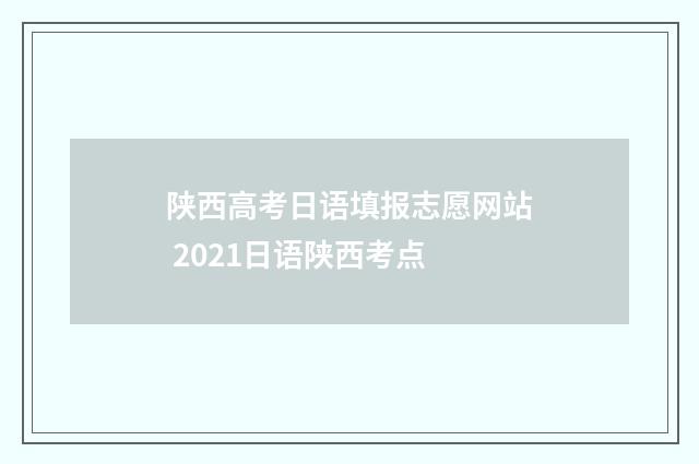 陕西高考日语填报志愿网站 2021日语陕西考点