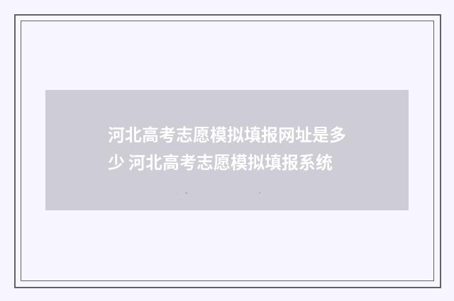 河北高考志愿模拟填报网址是多少 河北高考志愿模拟填报系统