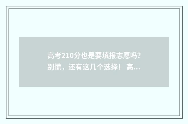 高考210分也是要填报志愿吗？别慌，还有这几个选择！ 高考210分可以复读吗