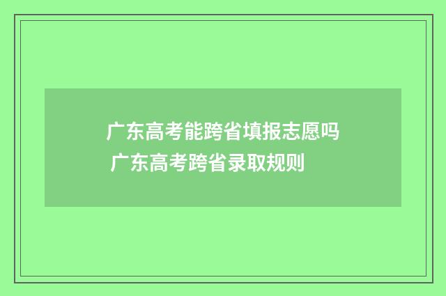 广东高考能跨省填报志愿吗 广东高考跨省录取规则