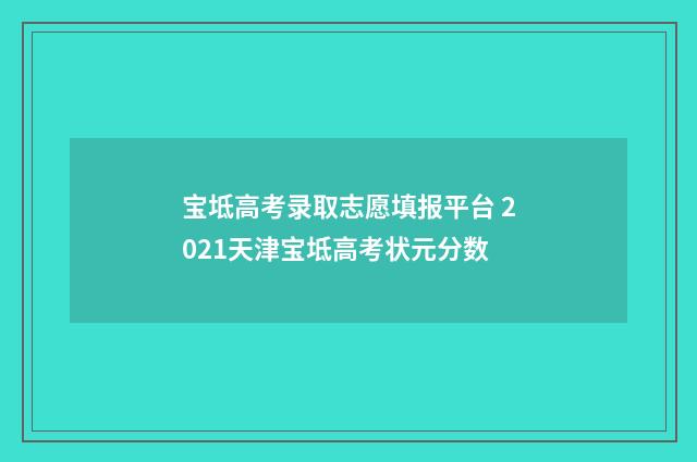 宝坻高考录取志愿填报平台 2021天津宝坻高考状元分数