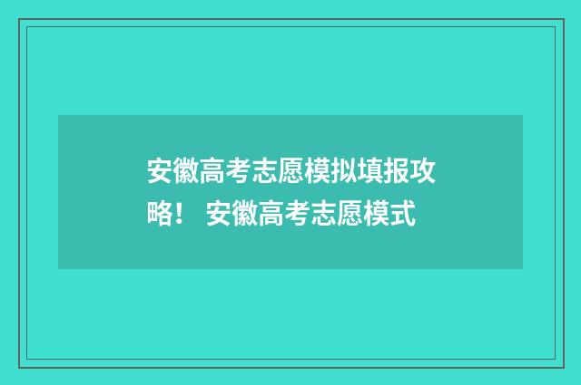 安徽高考志愿模拟填报攻略！ 安徽高考志愿模式