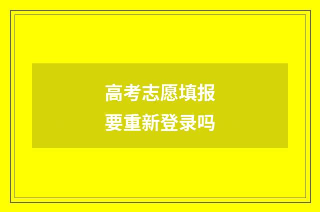高考志愿填报要重新登录吗