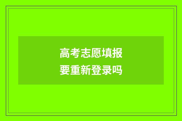 高考志愿填报要重新登录吗