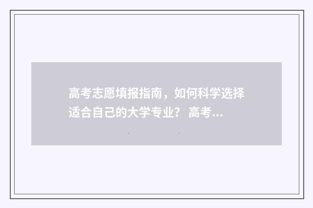 高考志愿填报指南，如何科学选择适合自己的大学专业？ 高考志愿填报指导书