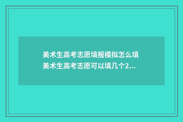 美术生高考志愿填报模拟怎么填 美术生高考志愿可以填几个2021年