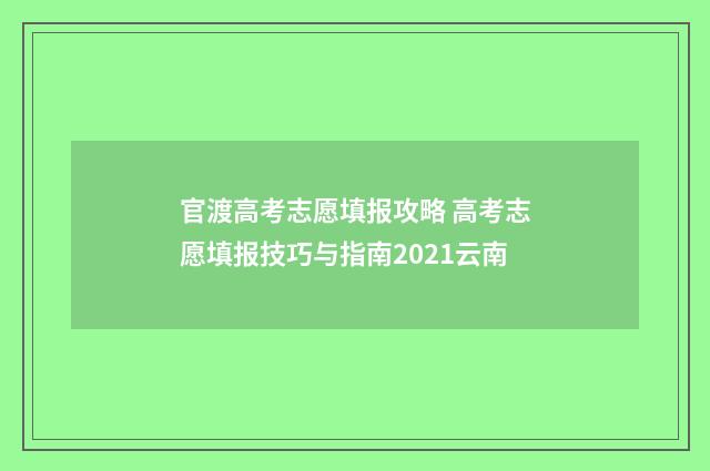 官渡高考志愿填报攻略 高考志愿填报技巧与指南2021云南