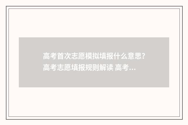 高考首次志愿模拟填报什么意思？高考志愿填报规则解读 高考志愿第一次征集志愿