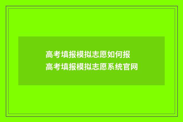 高考填报模拟志愿如何报 高考填报模拟志愿系统官网