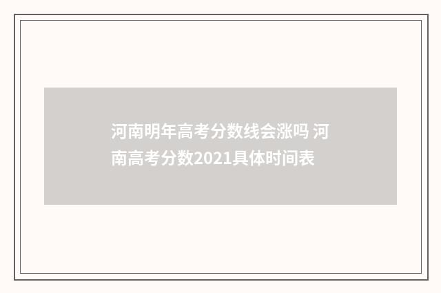 河南明年高考分数线会涨吗 河南高考分数2021具体时间表